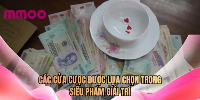 Các cửa cược được lựa chọn trong siêu phẩm giải trí